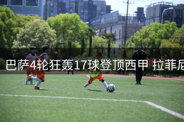 巴萨4轮狂轰17球登顶西甲 拉菲尼亚比肩梅西创纪录