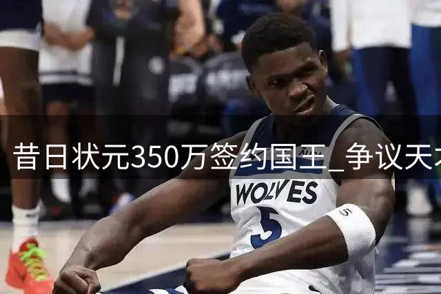 昔日状元350万签约国王 争议天才能否证明自己？