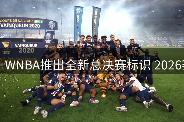 WNBA推出全新总决赛标识 2026赛季季后赛采用新赛制