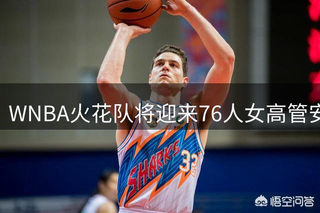 WNBA火花队将迎来76人女高管安多尼安执掌